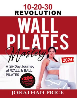 10-20-30 Pilates Mastery - A 30-Day Journey of WALL & BALL PILATES Empowered by THE 10-20-30 REVOLUTION for All Levels, Office Workers, Seniors, and Athletes on a Path to Strength, Balance, and Beyond