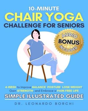 10-Minute Chair Yoga Challenge for Seniors - 4-Week to Improve Balance, Posture, Lose Weight, Gain Strength and Embrace a Pain-Free Life (Simple Illustrated Guide)