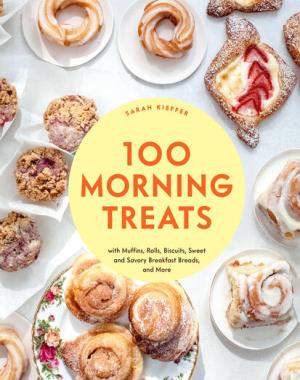 100 Morning Treats - With Muffins, Rolls, Biscuits, Sweet and Savory Breakfast Breads, and More
