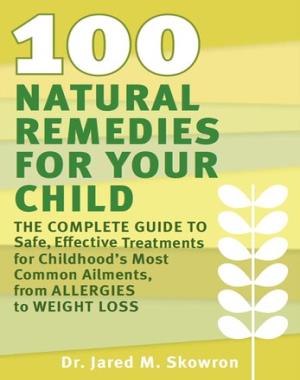 100 Natural Remedies for Your Child - The Complete Guide to Safe, Effective Treatments for Childhood