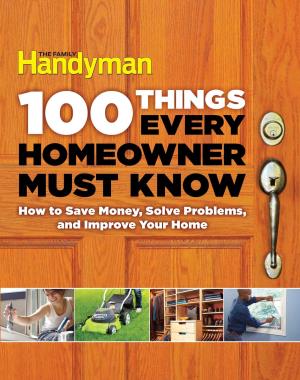 100 Things Every Homeowner Must Know - How to Save Money, Solve Problems and Improve Your Home