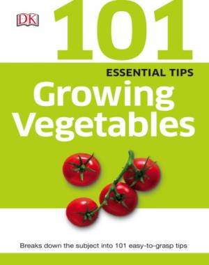 101 Essential Tips - Growing Vegetables By DK
