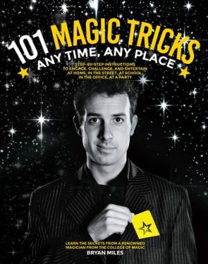 101 Magic Tricks - Any Time. Any Place. - Step by Step Instructions to Engage, Challenge, and Entertain at Home, in the Street, at School, in the Office, at a Party
