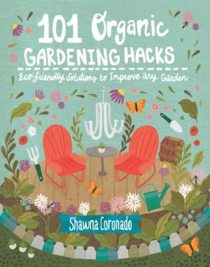 101 Organic Gardening Hacks - Eco-Friendly Solutions To Improve Any Garden