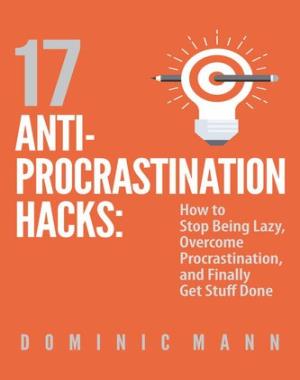 17 Anti-Procrastination Hacks - How to Stop Being Lazy, Overcome Procrastination, and Finally Get Stuff Done