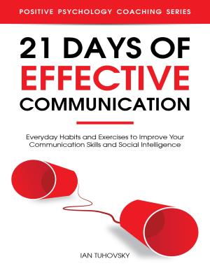 21 Days of Effective Communication - Everyday Habits and Exercises to Improve Your Communication Skills and Social Intelligence