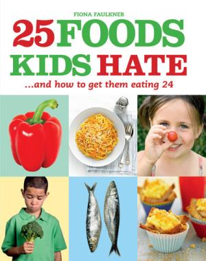 25 Foods Kids Hate - ...and How to Get Them Eating
