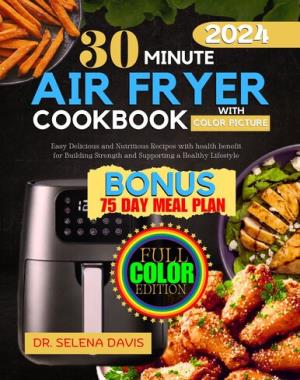 30 Minute Air Fryer Cookbook 2024 - Easy Delicious and Nutritious Recipes with health benefit for Building Strength and Supporting a Healthy Lifestyle