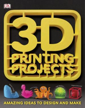 3D Printing Projects - Amazing Ideas to Design And Make By DK
