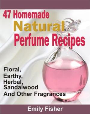 47 Homemade Natural Perfume Recipes - Floral, Earthy, Herbal, Sandalwood And Other Fragrances