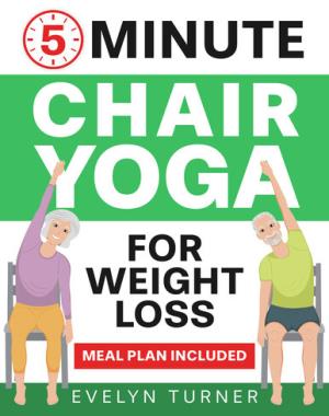 5-Minute Chair Yoga for Weight Loss - Your 4-Week Journey to Renew Your Body Image - Low Impact Illustrated Exercises for Seniors to Lose Belly Fat While Sitting Down, with Meal Plan