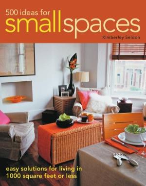 500 Ideas for Small Spaces - Easy Solutions for Living in 1000 Square Feet or Less