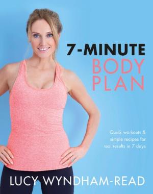 7-Minute Body Plan - Real Results in 7 Days - Quick Workouts and Simple Recipes to Become Your Best You