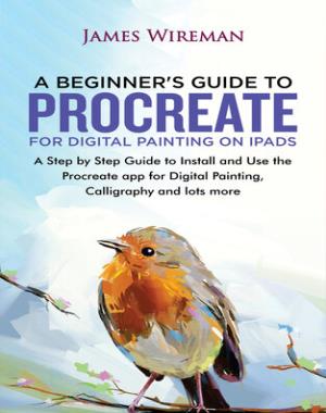 A Beginners Guide to Procreate for Digital Painting on iPads - A Step by Step Guide to Install and Use the Procreate app for Digital Painting, Calligraphy and lots more