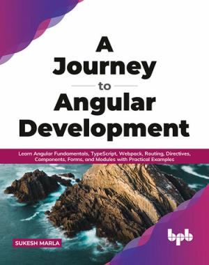 A Journey to Angular Development - Learn Angular Fundamentals, TypeScript, Webpack, Routing, Directives, Components, Forms, and Modules with Practical Examples