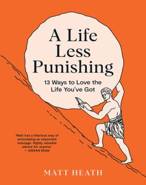 A Life Less Punishing - 13 Ways To Love the Life You