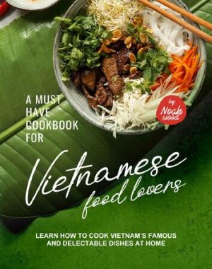 A Must Have Cookbook for Vietnamese Food Lovers - Learn How to Cook Vietnam