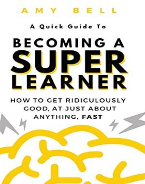 A Quick Guide to becoming a Super Learner - How to get ridiculously good, at just about anything, fast!
