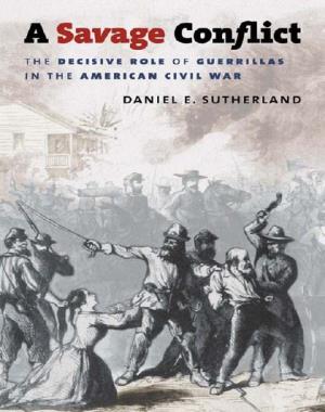 A Savage Conflict - The Decisive Role of Guerrillas in the American Civil War