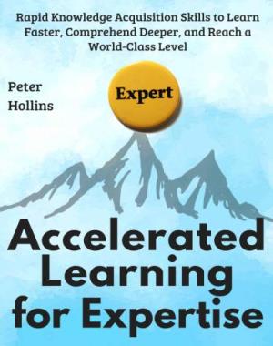 Accelerated Learning for Expertise - Rapid Knowledge Acquisition Skills to Learn Faster, Comprehend Deeper, and Reach a World-Class Level