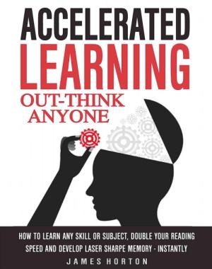 Accelerated Learning - How To Learn Any Skill Or Subject, Double Your Reading Speed And Develop Laser Sharpe Memory - INSTANTLY