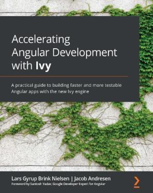 Accelerating Angular Development with Ivy - A practical guide to building faster and more testable Angular apps with the new Ivy engine