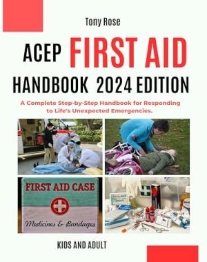 ACEP First Aid Handbook 2024 Edition - Kids and Adult; A Complete Step-by-Step Handbook for Responding to Life