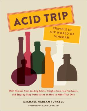 Acid Trip - Travels In The World Of Vinegar - With Recipes From Leading Chefs, Insights From Top Producers, And Step-By-Step Instructions On How To Make Your Own