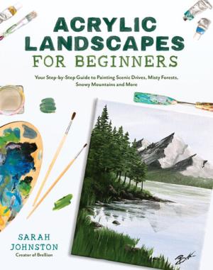 Acrylic Landscapes for Beginners - Your Step-by-Step Guide to Painting Scenic Drives, Misty Forests, Snowy Mountains and More