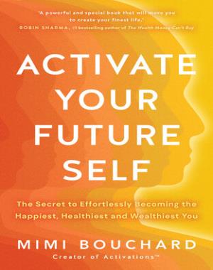 Activate Your Future Self - The Secret to Effortlessly Becoming the Happiest, Healthiest and Wealthiest You
