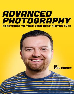 Advanced Photography - Strategies to Take Your Best Photos Ever