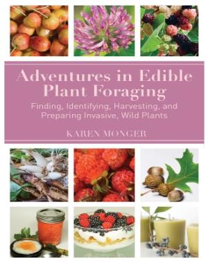 Adventures in Edible Plant Foraging - Finding, Identifying, Harvesting, and Preparing Native and Invasive Wild Plants