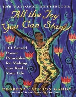 All the Joy You Can Stand - 101 Sacred Power Principles for Making Joy Real in Your Life