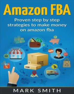Amazon FBA - Beginners Guide - Proven Step By Step Strategies to Make Money On Amazon FBA