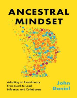 Ancestral Mindset - Adopting an Evolutionary Framework to Lead, Influence, and Collaborate