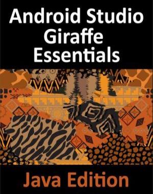 Android Studio Giraffe Essentials, Java Edition - Developing Android Apps Using Android Studio 2022.3.1 and Java
