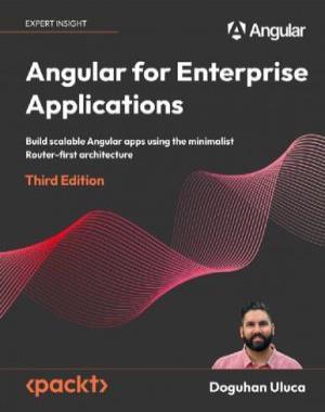 Angular for Enterprise Applications - Build scalable Angular apps using the minimalist Router-first architecture,3rd Edition