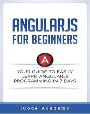 Angular JS for Beginners - Your Guide to Easily Learn Angular JS In 7 Days