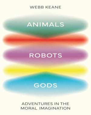 Animals, Robots, Gods - Adventures in the Moral Imagination