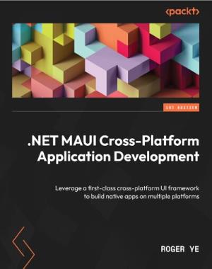 .NET MAUI Cross-Platform Application Development - Leverage a first-class cross-platform UI framework to build native apps on multiple platforms